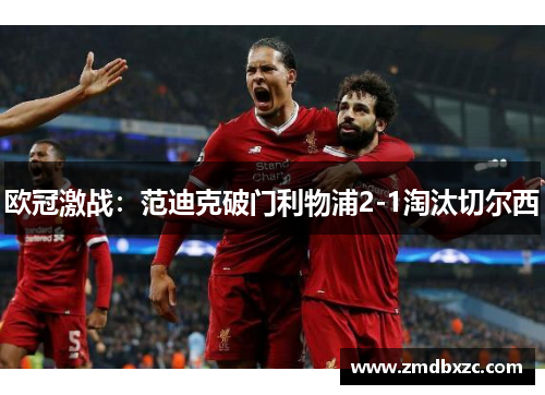 欧冠激战：范迪克破门利物浦2-1淘汰切尔西