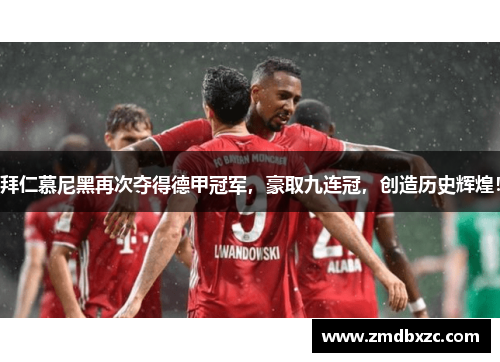 拜仁慕尼黑再次夺得德甲冠军，豪取九连冠，创造历史辉煌！