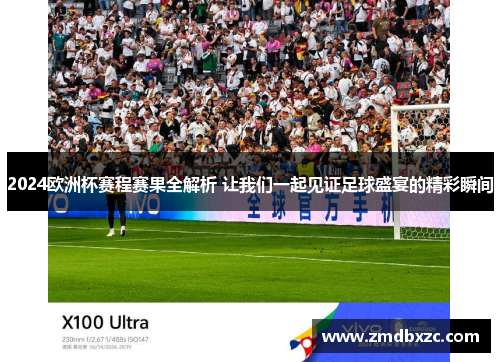 2024欧洲杯赛程赛果全解析 让我们一起见证足球盛宴的精彩瞬间