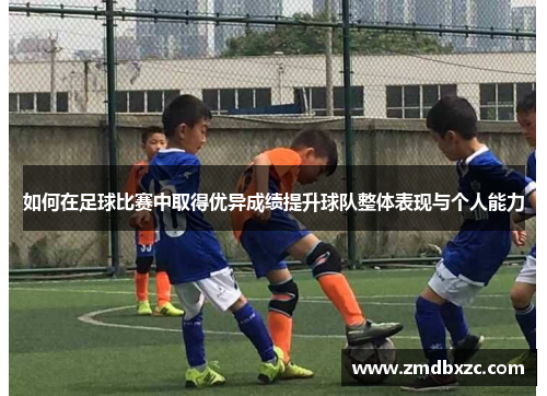 如何在足球比赛中取得优异成绩提升球队整体表现与个人能力