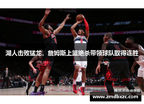 湖人击败猛龙，詹姆斯上篮绝杀带领球队取得连胜