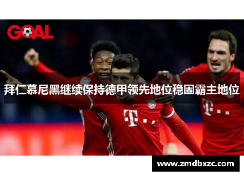 拜仁慕尼黑继续保持德甲领先地位稳固霸主地位