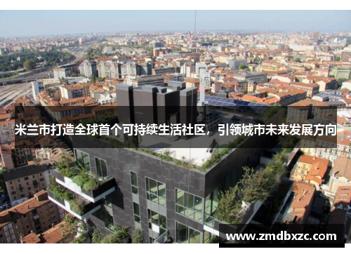 米兰市打造全球首个可持续生活社区，引领城市未来发展方向