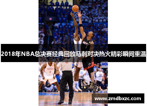 2018年NBA总决赛经典回放马刺对决热火精彩瞬间重温