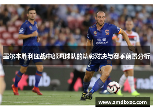 墨尔本胜利迎战中部海球队的精彩对决与赛季前景分析
