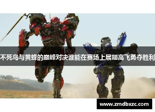 不死鸟与黄蜂的巅峰对决谁能在赛场上展翅高飞勇夺胜利