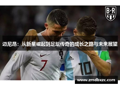 迈尼昂：从新星崛起到足坛传奇的成长之路与未来展望