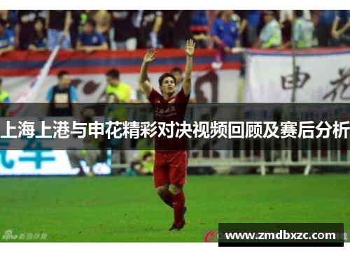 上海上港与申花精彩对决视频回顾及赛后分析