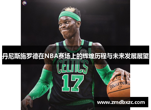 丹尼斯施罗德在NBA赛场上的辉煌历程与未来发展展望
