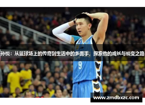 孙悦：从篮球场上的传奇到生活中的多面手，探索他的成长与蜕变之路
